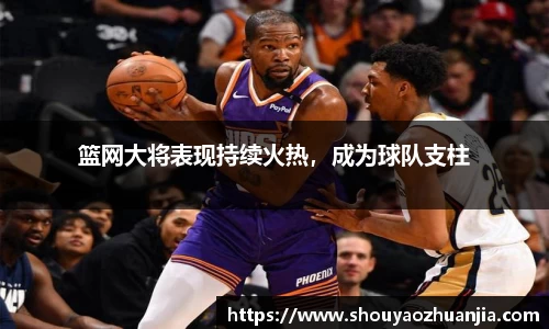 篮网大将表现持续火热，成为球队支柱