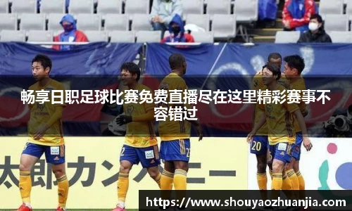 畅享日职足球比赛免费直播尽在这里精彩赛事不容错过
