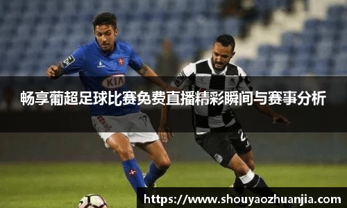 畅享葡超足球比赛免费直播精彩瞬间与赛事分析