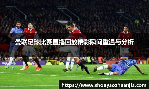 曼联足球比赛直播回放精彩瞬间重温与分析