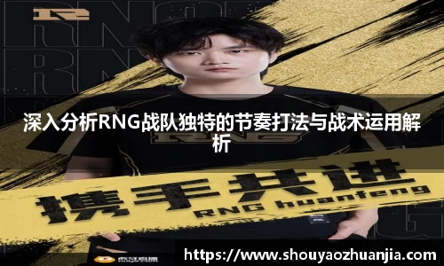 深入分析RNG战队独特的节奏打法与战术运用解析