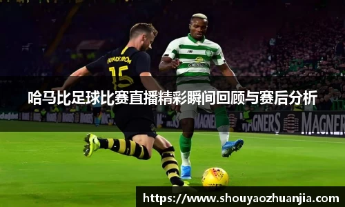 哈马比足球比赛直播精彩瞬间回顾与赛后分析
