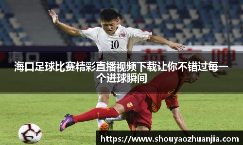 海口足球比赛精彩直播视频下载让你不错过每一个进球瞬间
