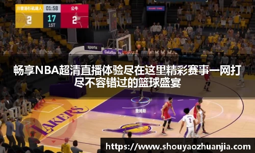 畅享NBA超清直播体验尽在这里精彩赛事一网打尽不容错过的篮球盛宴