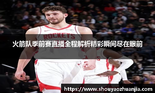 火箭队季前赛直播全程解析精彩瞬间尽在眼前