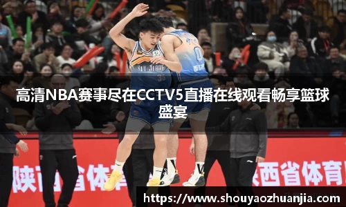 高清NBA赛事尽在CCTV5直播在线观看畅享篮球盛宴