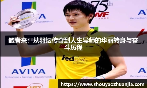 鲍春来：从羽坛传奇到人生导师的华丽转身与奋斗历程