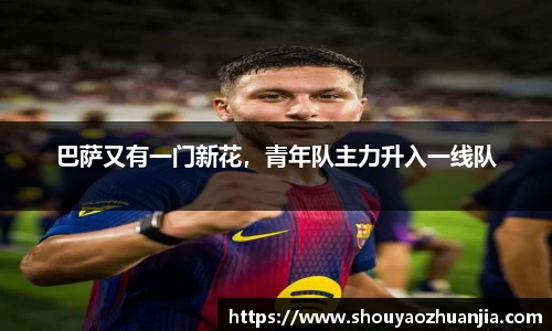 巴萨又有一门新花，青年队主力升入一线队
