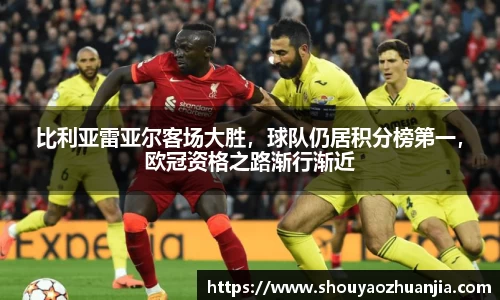 比利亚雷亚尔客场大胜，球队仍居积分榜第一，欧冠资格之路渐行渐近