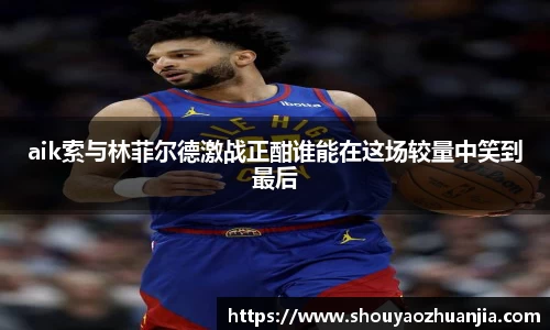 aik索与林菲尔德激战正酣谁能在这场较量中笑到最后