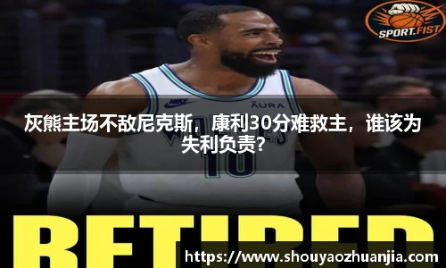 灰熊主场不敌尼克斯，康利30分难救主，谁该为失利负责？