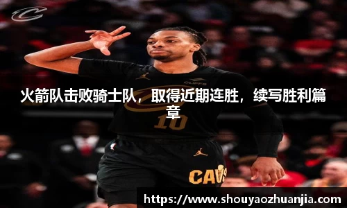 火箭队击败骑士队，取得近期连胜，续写胜利篇章